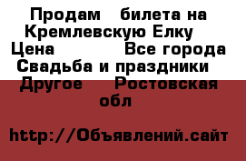 Продам 3 билета на Кремлевскую Елку. › Цена ­ 2 000 - Все города Свадьба и праздники » Другое   . Ростовская обл.